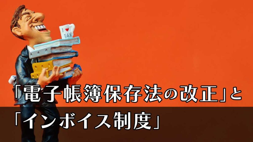 「電子帳簿保存法の改正」と「インボイス制度」